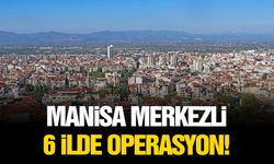 Manisa merkezli 6 ilde operasyon!