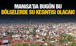 Manisa’da bugün bu bölgelerde su kesintisi olacak!