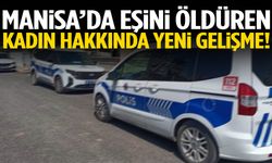 Manisa’da eşini öldüren kadın hakkında yeni gelişme!