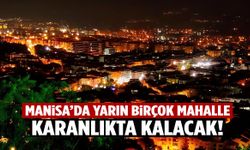 Manisa’da yarın birçok mahalle karanlıkta kalacak!