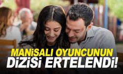 Manisalı oyuncunun dizisi ertelendi