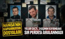 Manisa’nın kapanmayan dosyaları: 3 kişinin kaybındaki sır perdesi aralanmadı