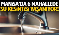 Manisa’da 6 ilçede su kesintisi yaşanıyor!