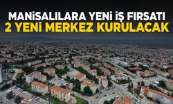 Manisa’ya yeni iş fırsatı geliyor! 2 yeni merkez kurulacak
