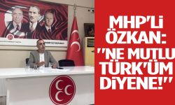 MHP'li Özkan: "Ne mutlu Türk'üm diyene!"