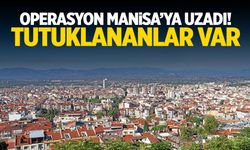 Operasyon Manisa'ya uzadı! Tutuklananlar var