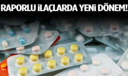 Raporlu ilaçlarda yeni dönem!