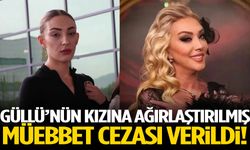Güllü’nün kızına ağırlaştırılmış müebbet cezası!