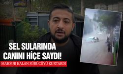 Sel sularında canını hiçe saydı! Mahsur kalan sürücüyü kurtardı