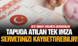Tapuda atılan tek imza servetinizi kaybettirebilir!