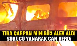 Tıra çarpan minibüs alev aldı… Sürücü yanarak can verdi