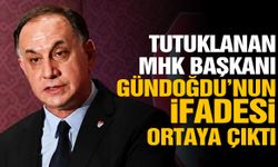 Tutuklanan MHK Başkanı Gündoğdu’nun ifadesi ortaya çıktı!