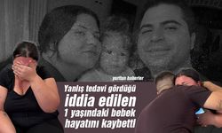 Yanlış tedavi gördüğü iddia edilen 1 yaşındaki bebek hayatını kaybetti