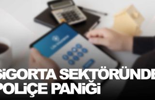 Sigorta sektöründe poliçe paniği