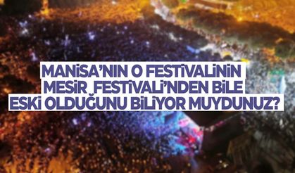 Manisa’nın o festivalinin Mesir Festivali'nden bile eski olduğunu biliyor muydunuz?