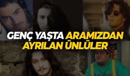 Genç yaşta aramızdan ayrılan ünlüler