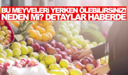 Bu meyveleri yerken ölebilirsiniz! Neden mi? Detaylar haberde