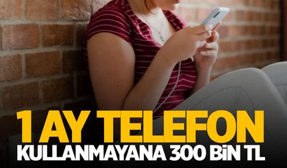 1 ay telefon kullanmayana 300 bin TL