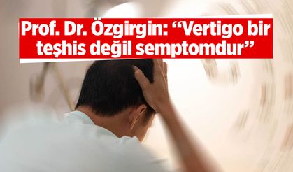 Prof. Dr. Özgirgin'den vertigo ile ilgili önemli açıklamalar