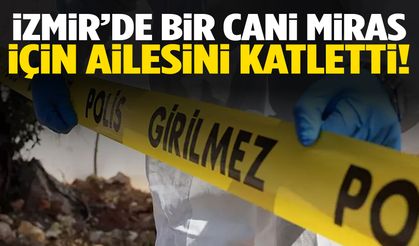 İzmir’de aile katliamı! Anne, baba ve ağabeyini öldürüp intihar gibi gösterdi