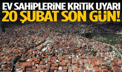 Ev sahiplerine kritik uyarı! 20 Şubat son gün…