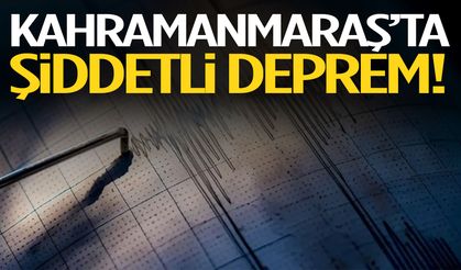 Kahramanmaraş’ta şiddetli deprem!