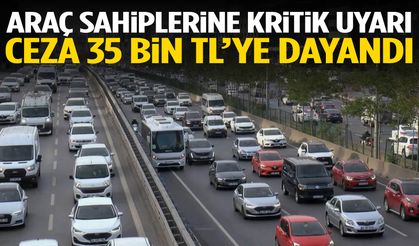 Araç sahiplerine kritik uyarı: Ceza 35 bin TL’ye dayandı!