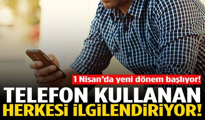 1 Nisan’da başlıyor! Artık o mesaj ve aramalar olmayacak