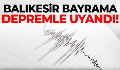 Balıkesir bayrama depremle uyandı!