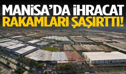 Manisa’da ihracat rakamları şaşırttı!