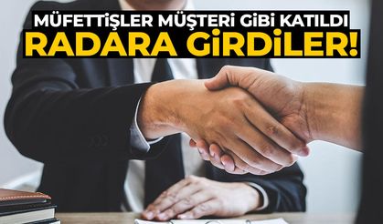 Müfettişler müşteri gibi katıldı... Radara girdiler!