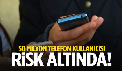 50 milyon telefon kullanıcısı risk altında!