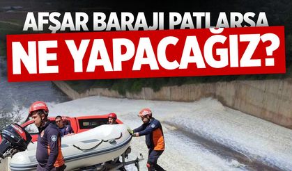 Afşar Barajı patlarsa ne yapacağız?