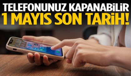 Telefonunuz kapanabilir! 1 Mayıs son tarih…