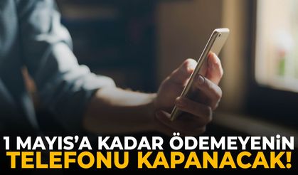 1 Mayıs son tarih! Ödemeyenin telefonu kapatılacak…
