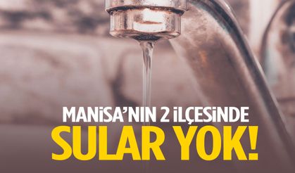 Manisa’nın 2 ilçesinde sular yok!