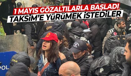 1 Mayıs gözaltılarla başladı! Taksim'e yürümek istediler