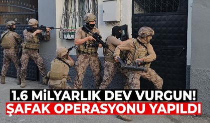 1.6 milyarlık dev vurgun! Şafak operasyonu yapıldı
