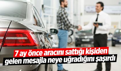 Aylar önce aracını sattığı kişiden aldığı mesajla şok oldu