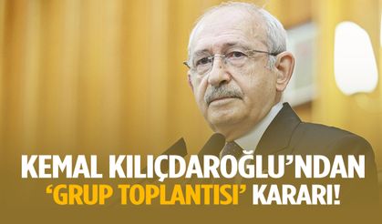 Kemal Kılıçdaroğlu’ndan grup toplantısı kararı!