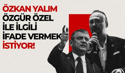 Özkan Yalım, Özgür Özel ile ilgili ifade vermek için başvuru yaptı!