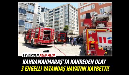 Kahramanmaraş’ta yangın faciası: 3 engelli vatandaş öldü!