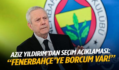 Aziz Yıldırım’dan seçim açıklaması: Fenerbahçe’ye borcum var!