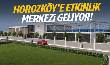 Horozköy’e etkinlik merkezi geliyor!