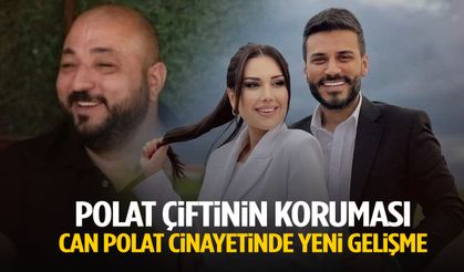 Polat çiftinin koruması Can Polat cinayetinde yeni gelişme!