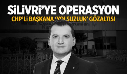 Silivri'ye operasyon! CHP'li başkana 'yolsuzluk' gözaltısı