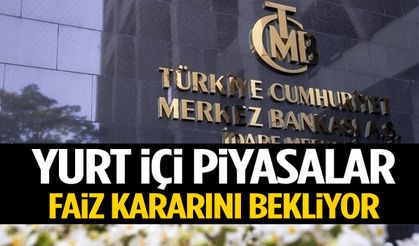 Yurt içi piyasalar faiz kararını bekliyor!