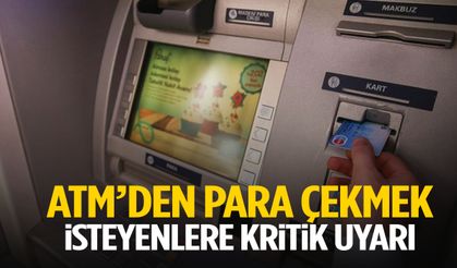 ATM’den para çekmek isteyenlere kritik uyarı!