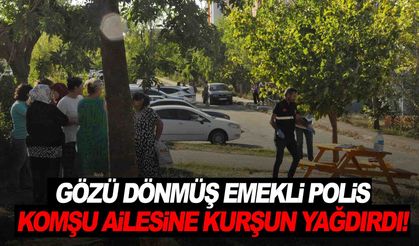 Gözü dönmüş emekli polis komşu ailesine kurşun yağdırdı!