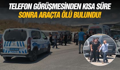 Telefon görüşmesinden kısa süre sonra araçta ölü bulundu